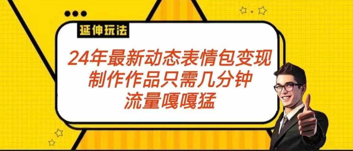 2024年最新动态表情变现包玩法 流量嘎嘎猛 从制作作品到变现保姆级教程-泰戈创艺资源库