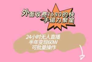 外面收费1680的快手磁力聚星项目，24小时无人直播，半年变现60W，可批量操作-泰戈创艺资源库