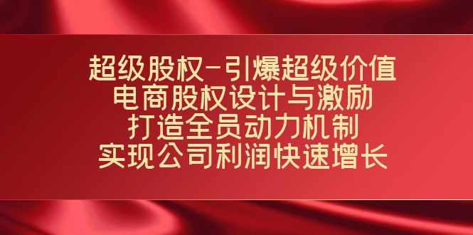 超级股权-引爆超级价值：电商股权设计与激励：打造全员动力机制 实现快速增长-泰戈创艺资源库