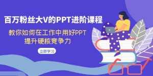 百万粉丝大V的PPT进阶课程,教你如何在工作中用好PPT,提升硬核竞争力-泰戈创艺资源库