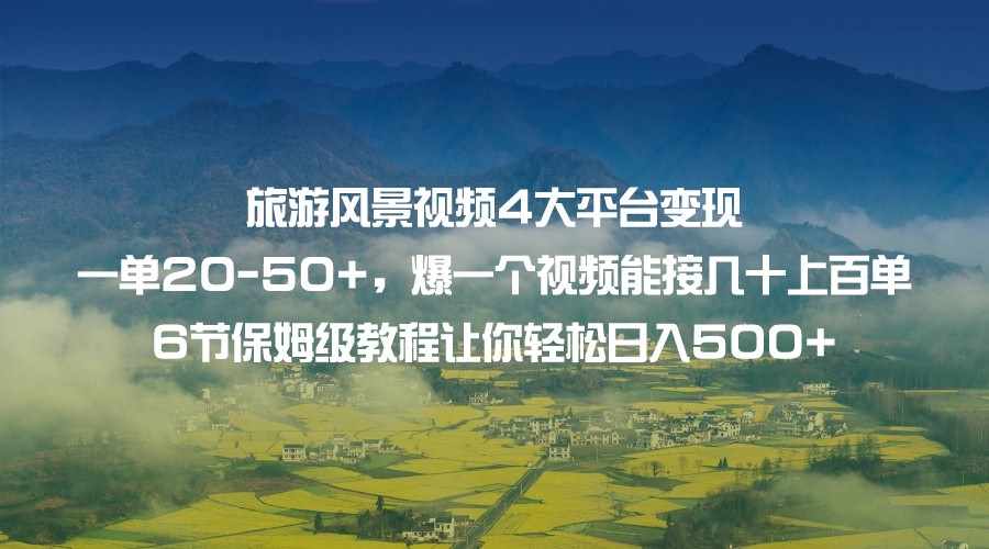 旅游风景视频4大平台变现 一单20-50+，爆一个视频能接几十上百单 6节保姆级…-泰戈创艺资源库