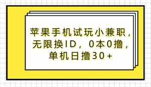 苹果手机试玩小兼职，无限换ID，0本0撸，单机日撸30+-泰戈创艺资源库
