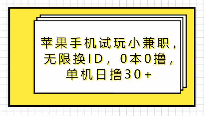 苹果手机试玩小兼职，无限换ID，0本0撸，单机日撸30+-泰戈创艺资源库