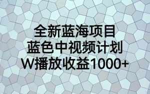 全新蓝海项目，蓝色中视频计划，1W播放量1000+-泰戈创艺资源库