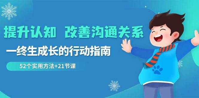 提升认知改善沟通关系，一终生成长的行动指南 52个实用方法+21节课-泰戈创艺资源库
