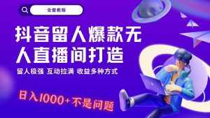抖音留人超强无人直播间打造,解放双手,日入1k+简简单单、互动拉满!-泰戈创艺资源库