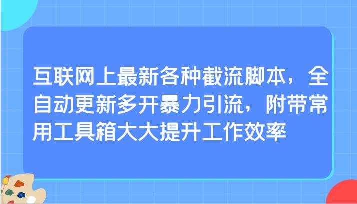 互联网上最新各种截流脚本，全自动更新多开暴力引流，附带常用工具箱大大提升工作效率-泰戈创艺资源库