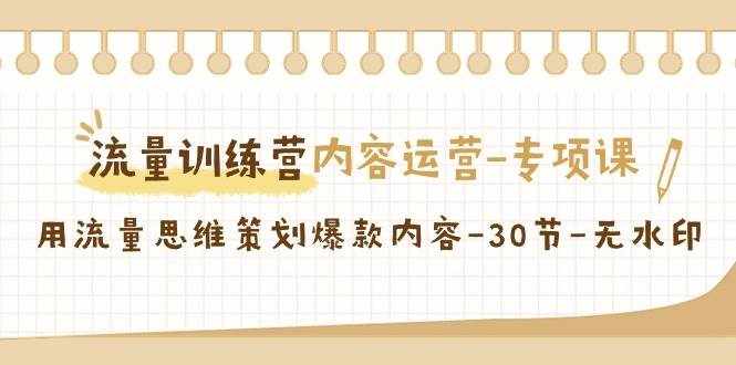 流量训练营之内容运营专项课，用流量思维策划爆款内容（30节课）-泰戈创艺资源库