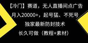 冷门赛道无人直播间点广告， 月入20000+，起号猛不死号，独 家最新防封技术-泰戈创艺资源库