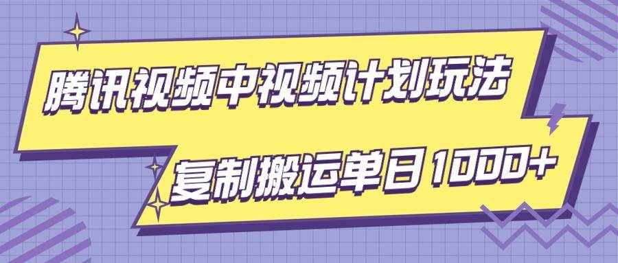 腾讯视频中视频计划项目玩法，简单搬运复制可刷爆流量，轻松单日收益1000+-泰戈创艺资源库