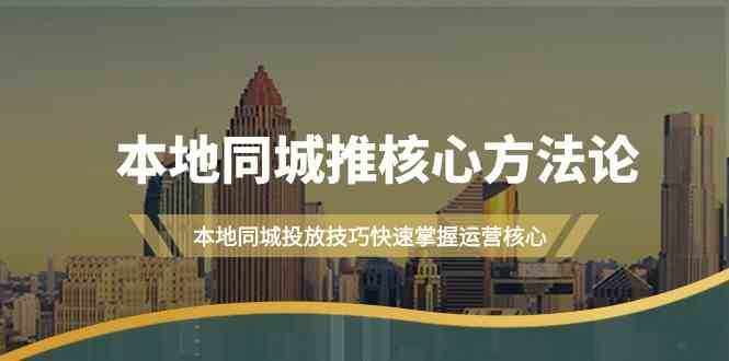 本地同城推核心方法论，本地同城投放技巧快速掌握运营核心（16节课）-泰戈创艺资源库