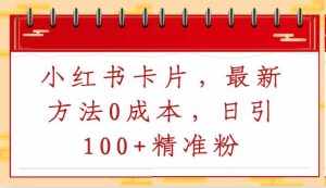 小红书卡片，最新方法0成本，日引100+精准粉-泰戈创艺资源库