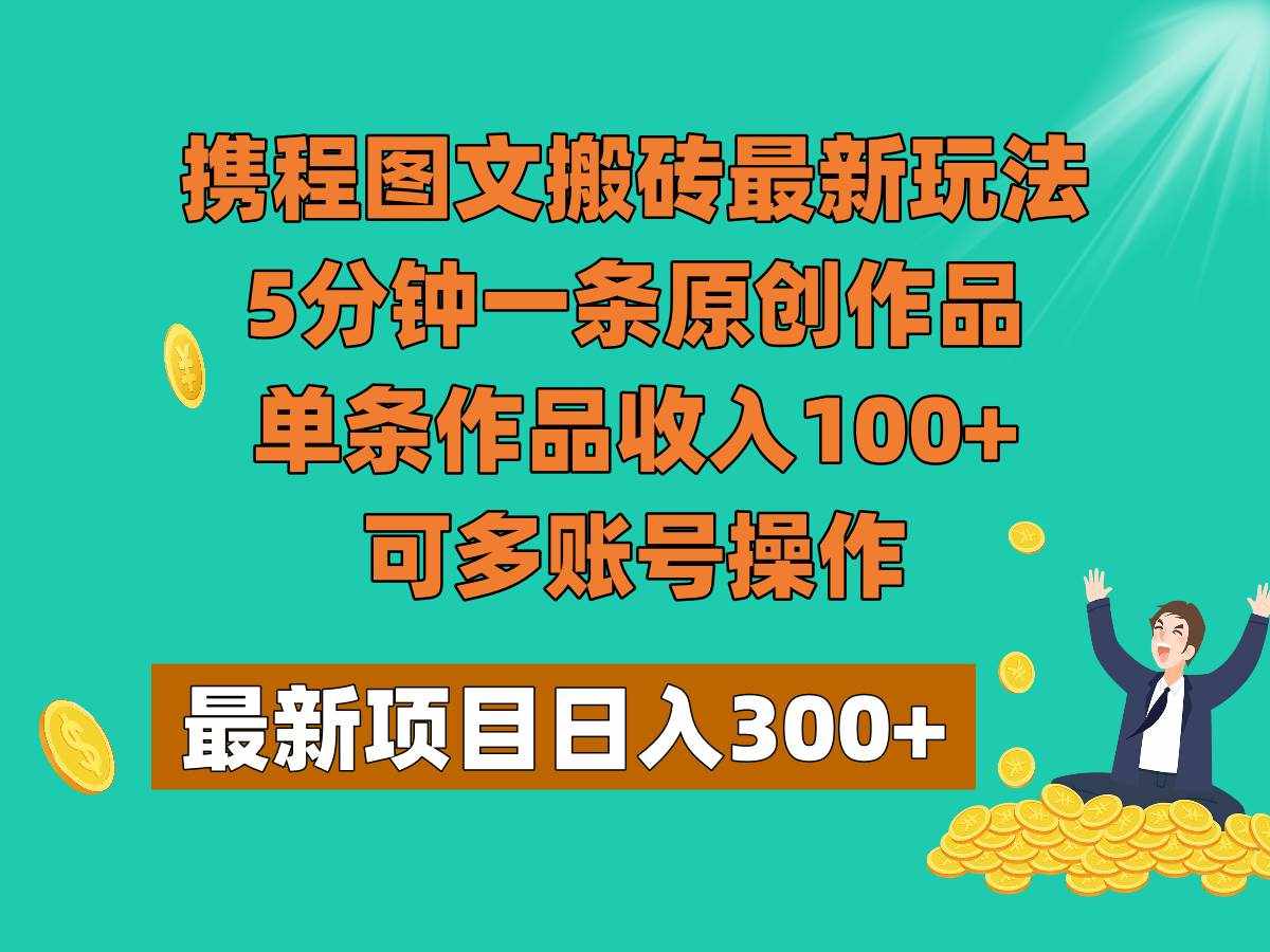 携程图文搬砖最新玩法，5分钟一条原创作品，单条作品收入100+，可多账号操作-泰戈创艺资源库