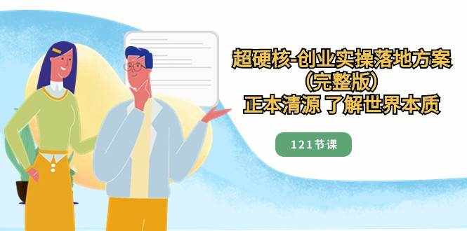 正本清源了解世界本质，超硬核创业实操落地方案（121节完整版）-泰戈创艺资源库