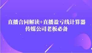 主播直播合同解读防踩坑+直播盈亏线计算器，传媒公司老板必备-泰戈创艺资源库