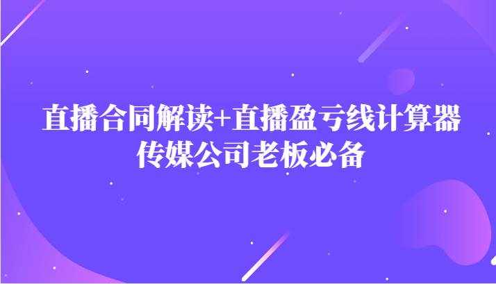 主播直播合同解读防踩坑+直播盈亏线计算器，传媒公司老板必备-泰戈创艺资源库