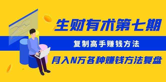 生财有术第七期：复制高手赚钱方法 月入N万各种方法复盘（更新到20240107）-泰戈创艺资源库