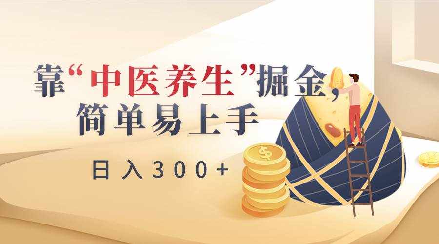 靠“中医养生”掘金，月入过万，简单易上手（附送7000份中医养生资料）-泰戈创艺资源库