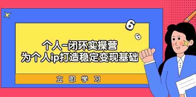 个人闭环实操营：个人ip打造稳定变现基础，带你落地个人的商业变现课-泰戈创艺资源库