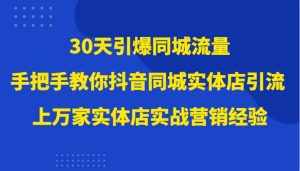30天引爆同城流量,上万家实体店实战营销经验大佬手把手教你抖音同城实体店引流-泰戈创艺资源库