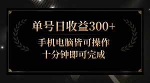 单号日收益300+，全天24小时操作，单号十分钟即可完成，秒上手！-泰戈创艺资源库
