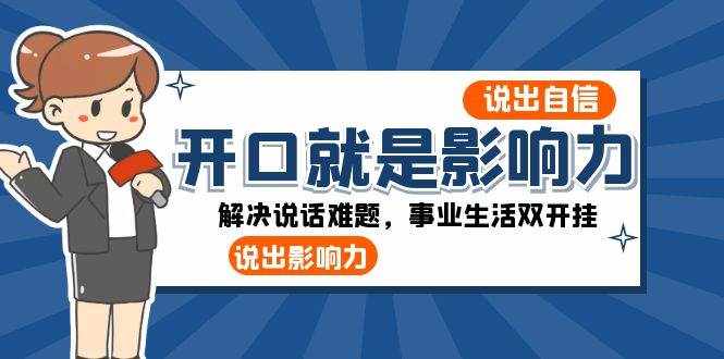 开口就是影响力：说出自信，说出影响力！解决说话难题，事业生活双开挂-泰戈创艺资源库