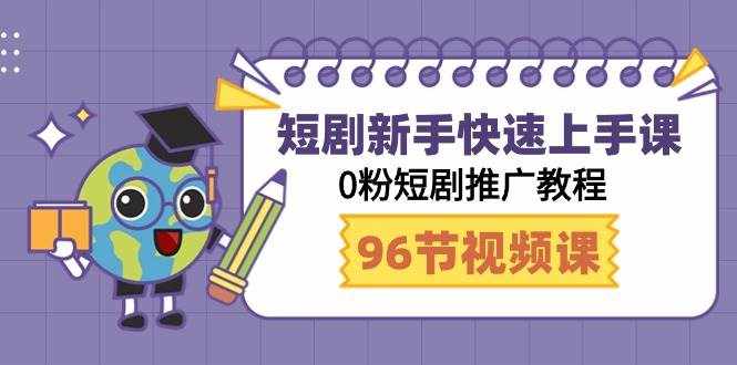 短剧新手快速上手课，0粉短剧推广教程（95节视频课）-泰戈创艺资源库