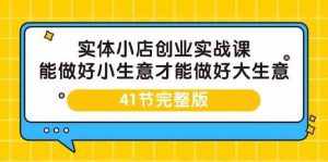 实体小店创业实战课,能做好小生意才能做好大生意-41节完整版-泰戈创艺资源库