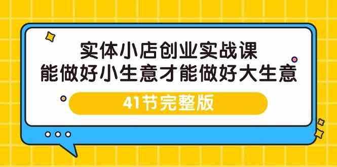 实体小店创业实战课，能做好小生意才能做好大生意-41节完整版-泰戈创艺资源库