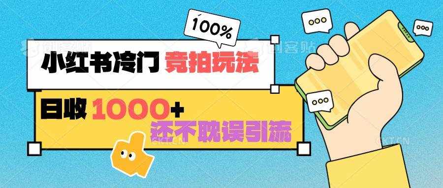 小红书冷门 竞拍玩法 日收1000+ 不耽误引流 可以做店铺 可以做私域-泰戈创艺资源库