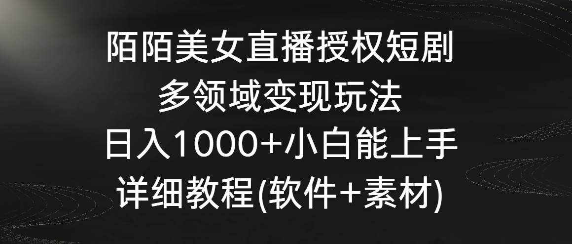 陌陌美女直播授权短剧，多领域变现玩法，日入1000+小白能上手，详细教程-泰戈创艺资源库