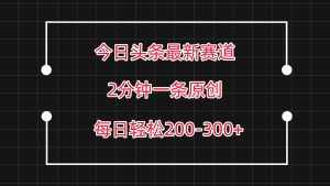 今日头条最新赛道玩法，复制粘贴每日两小时轻松200-300【附详细教程】-泰戈创艺资源库