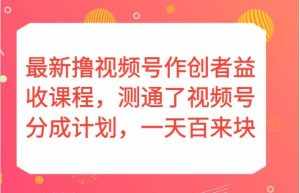 最新撸视频号作创者益收课程，测通了视频号分成计划，一天百来块！-泰戈创艺资源库