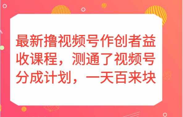 最新撸视频号作创者益收课程，测通了视频号分成计划，一天百来块！-泰戈创艺资源库