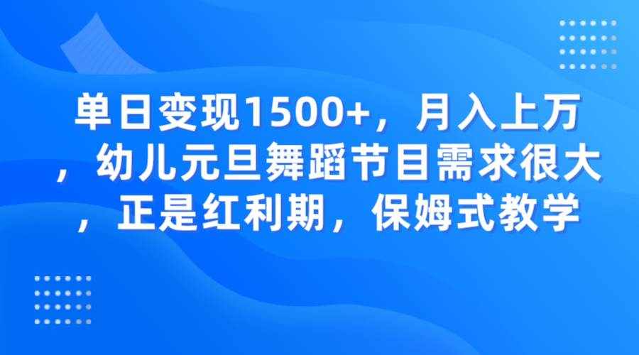 单日变现1500+，月入上万，幼儿元旦舞蹈节目需求很大，正是红利期，保姆式教学-泰戈创艺资源库
