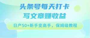 头条号每天打卡写文章赚收益,日产50+新手变高手,保姆级教程-泰戈创艺资源库