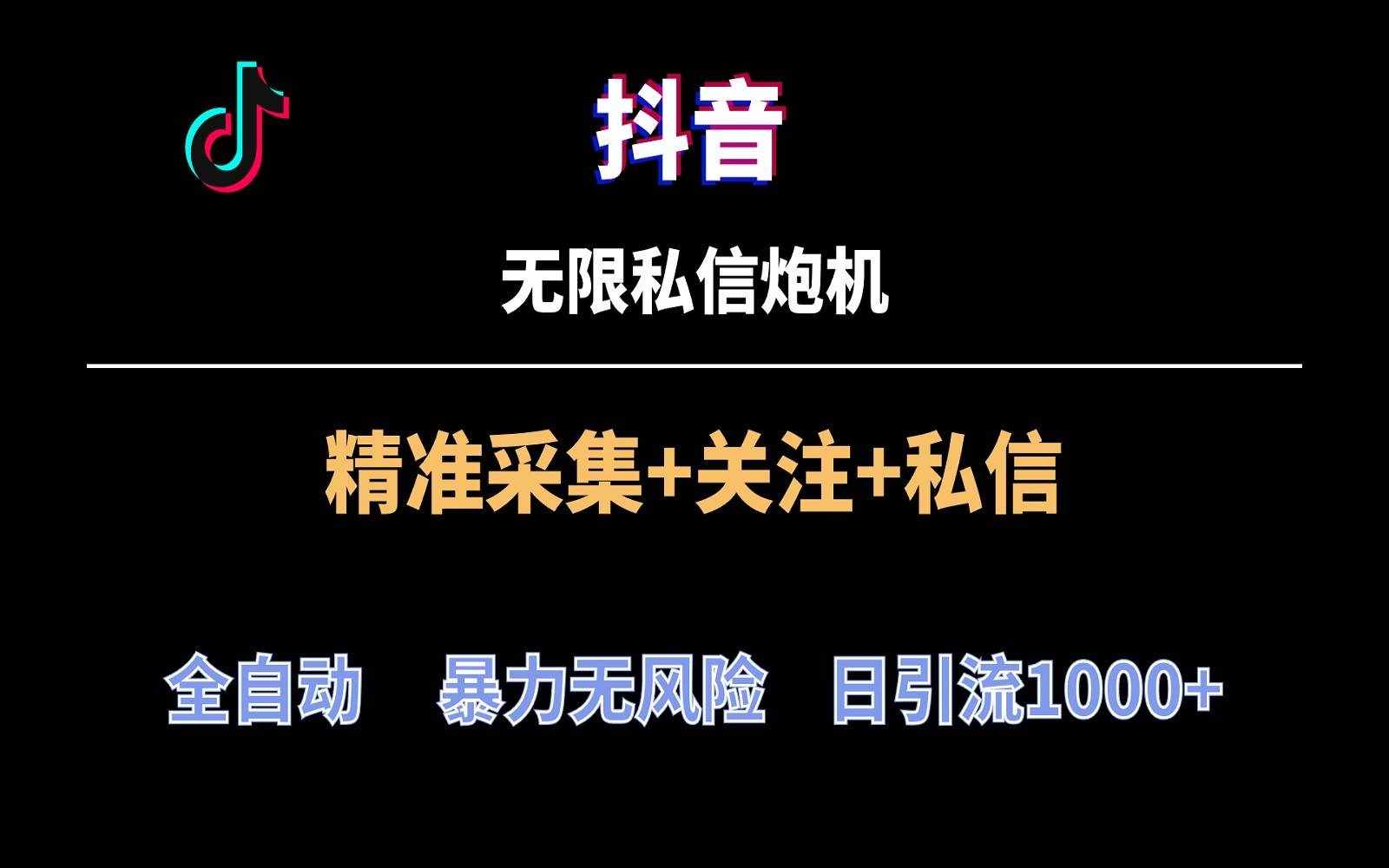 抖音无限私信炮机！全自动无风险引流，每天引流上千人！-泰戈创艺资源库