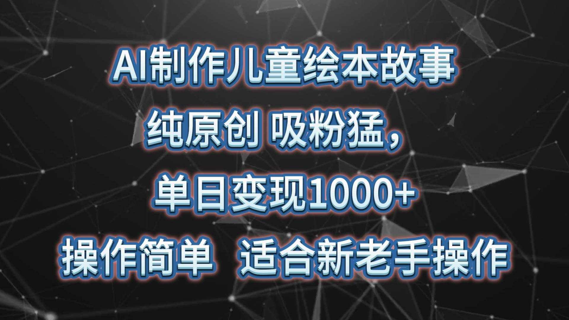 AI制作儿童绘本故事，纯原创，吸粉猛，单日变现1000+，操作简单，适合新老手操作-泰戈创艺资源库