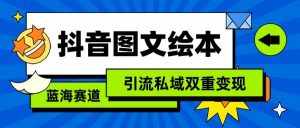 抖音图文绘本,蓝海赛道,引流私域双重变现-泰戈创艺资源库
