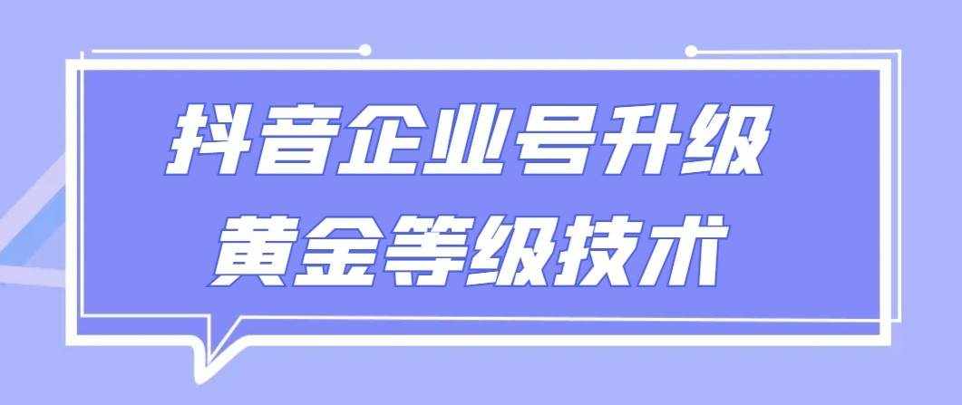 【全网首发】抖音企业号升级黄金等级技术，一单50到100元-泰戈创艺资源库