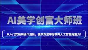 AI美学创富大师班,跟上时代浪潮,开启自媒体之路,进行第二曲线创富!-泰戈创艺资源库