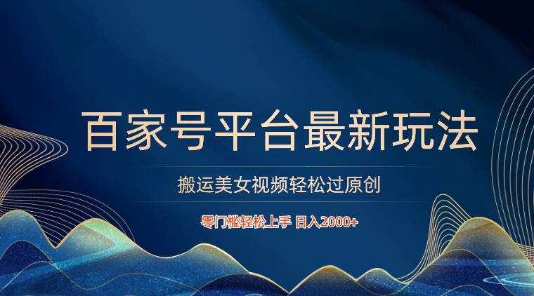 百家号平台搬运美女视频轻松过原创最新玩法，零门槛轻松上手，日入2000+ 可批量-泰戈创艺资源库