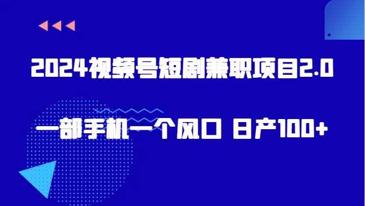 2024视频号短剧兼职项目2.0、一部手机一个风口 日产100+-泰戈创艺资源库