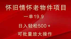 怀旧情怀老物件项目,一单19.9,日入轻松500+,无操作难度,小白可轻松上手-泰戈创艺资源库