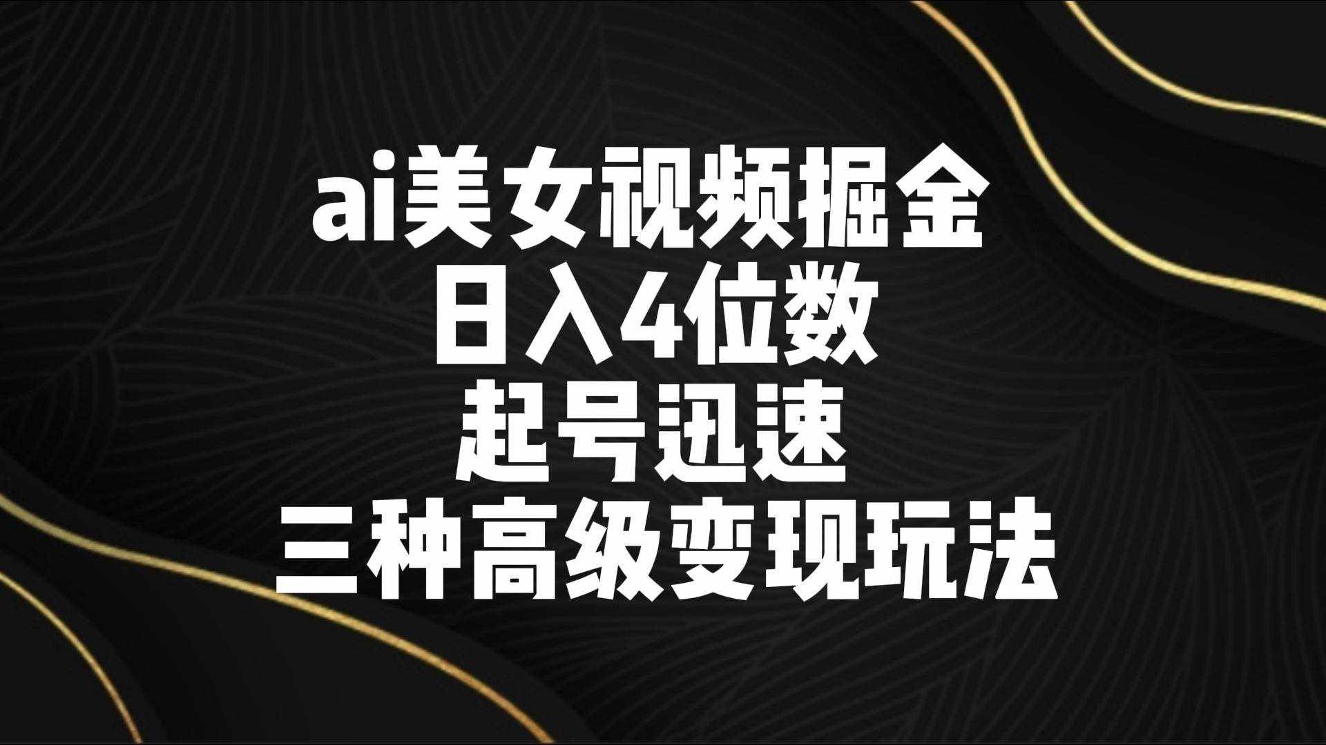 ai美女视频掘金 日入4位数 起号迅速 三种高级变现玩法-泰戈创艺资源库