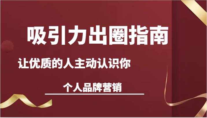 吸引力出圈指南-让优质的人主动认识你-个人品牌营销（13节课）-泰戈创艺资源库