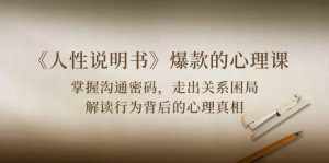 《人性说明书》爆款的心理课：沟通密码/关系困局/解读行为背后心理真相-泰戈创艺资源库