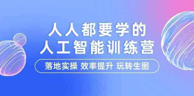 人人都要学的人工智能特训营，落地实操 效率提升 玩转生图（22节课）-泰戈创艺资源库