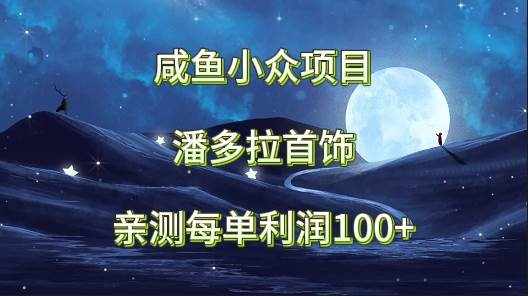 咸鱼小众项目，潘多拉首饰，亲测每单利润100+-泰戈创艺资源库