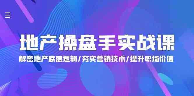 地产操盘手实战课：解密地产底层逻辑/夯实营销技术/提升职场价值（24节）-泰戈创艺资源库